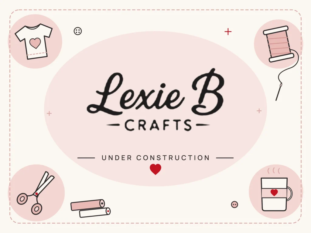 Lexie B Crafts logo surrounded by crafting supplies: a T-shirt, thread and needle, scissors, vinyl rolls and a mug. Under construction.